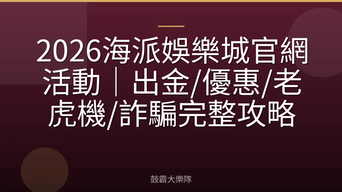2026海派娛樂城官網活動｜出金/優惠/老虎機/詐騙完整攻略