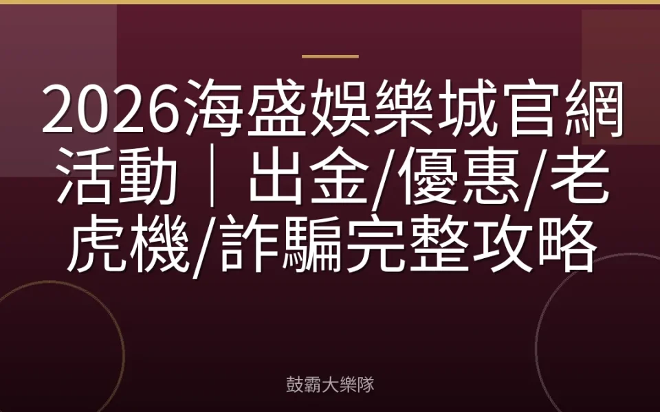 2026海盛娛樂城官網活動｜出金/優惠/老虎機/詐騙完整攻略