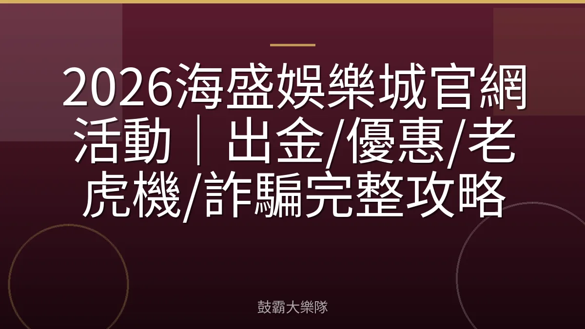 2026海盛娛樂城官網活動｜出金/優惠/老虎機/詐騙完整攻略