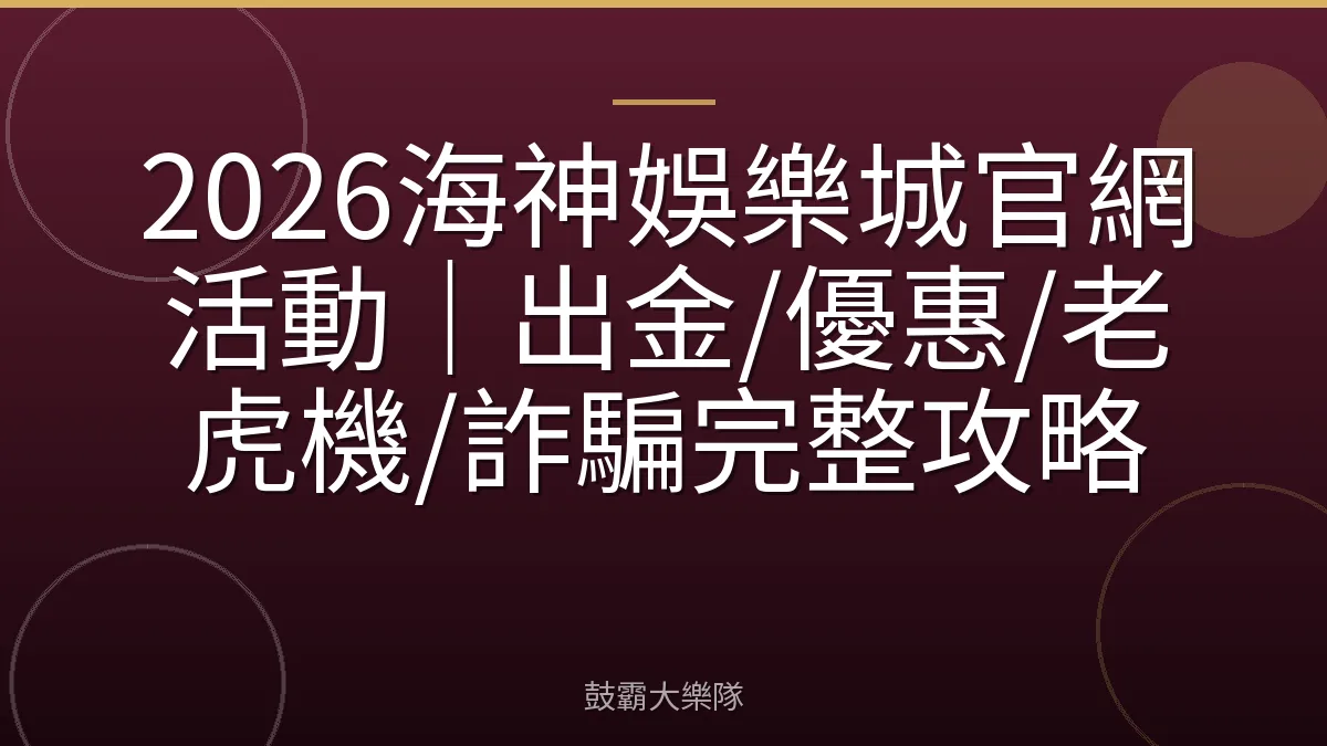 2026海神娛樂城官網活動｜出金/優惠/老虎機/詐騙完整攻略