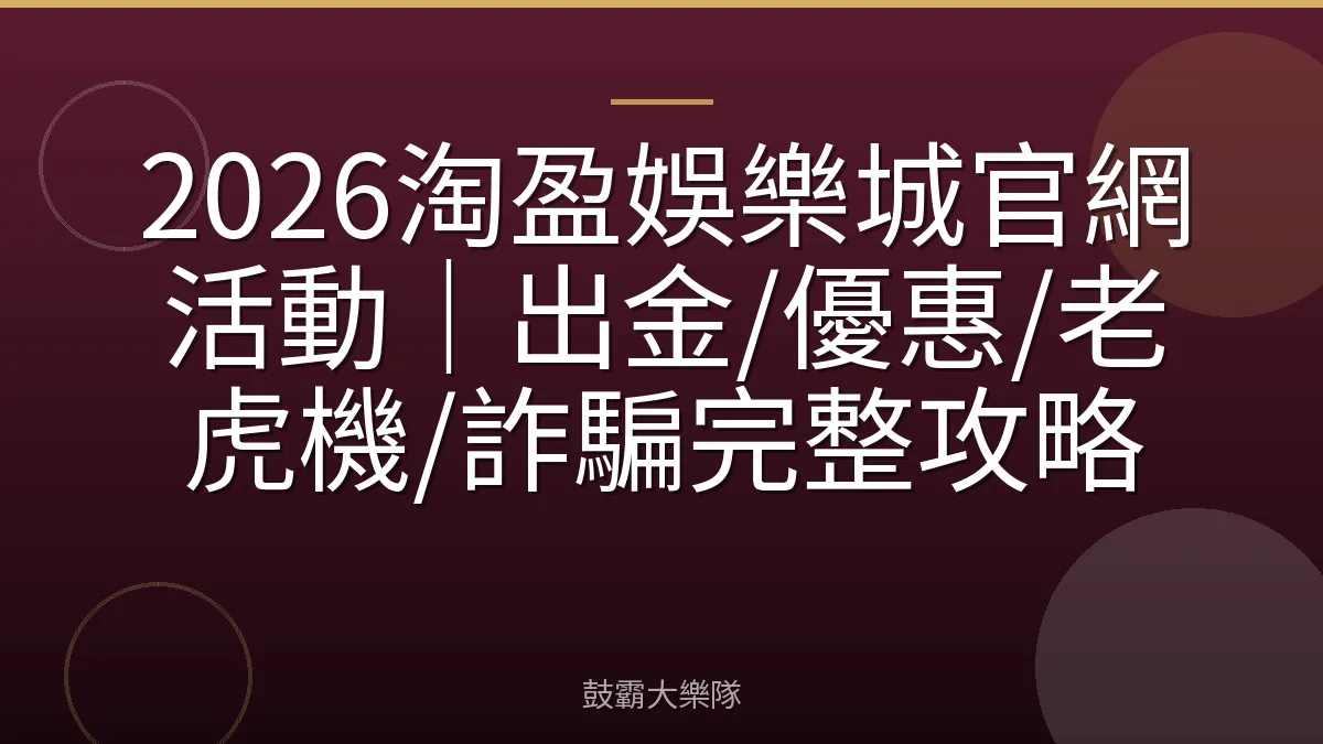 2026淘盈娛樂城官網活動|出金/優惠/老虎機/詐騙完整攻略