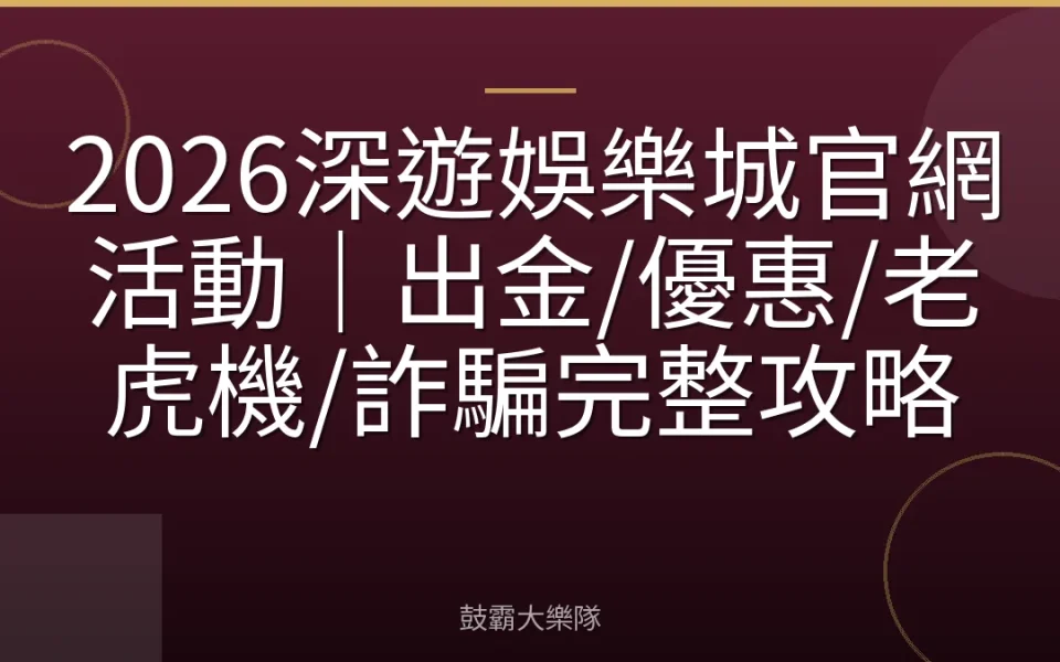 2026深遊娛樂城官網活動｜出金/優惠/老虎機/詐騙完整攻略