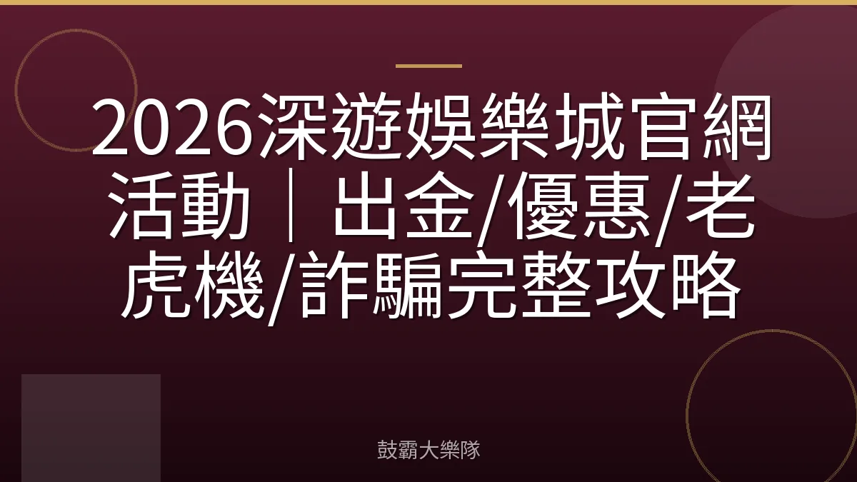 2026深遊娛樂城官網活動｜出金/優惠/老虎機/詐騙完整攻略