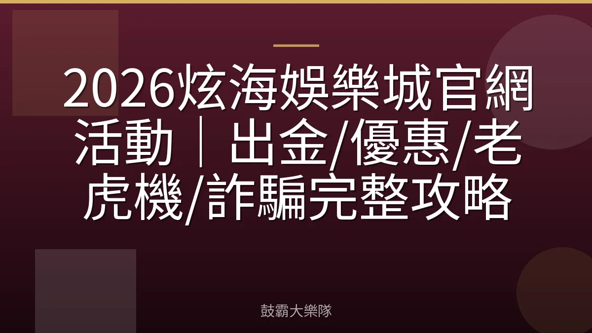 2026炫海娛樂城官網活動|出金/優惠/老虎機/詐騙完整攻略