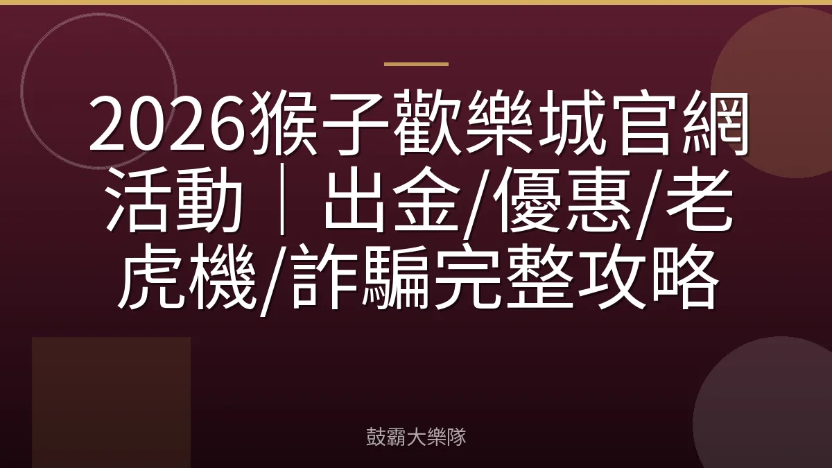 2026猴子歡樂城官網活動｜出金/優惠/老虎機/詐騙完整攻略