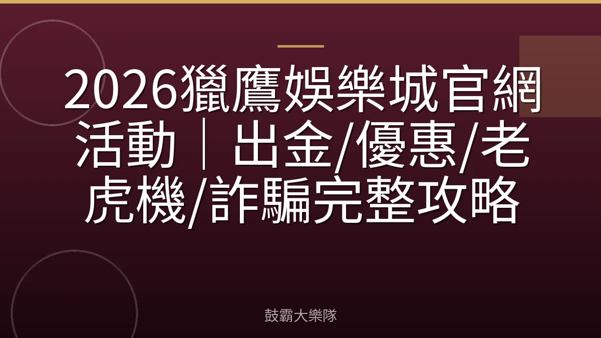 2026獵鷹娛樂城官網活動|出金/優惠/老虎機/詐騙完整攻略