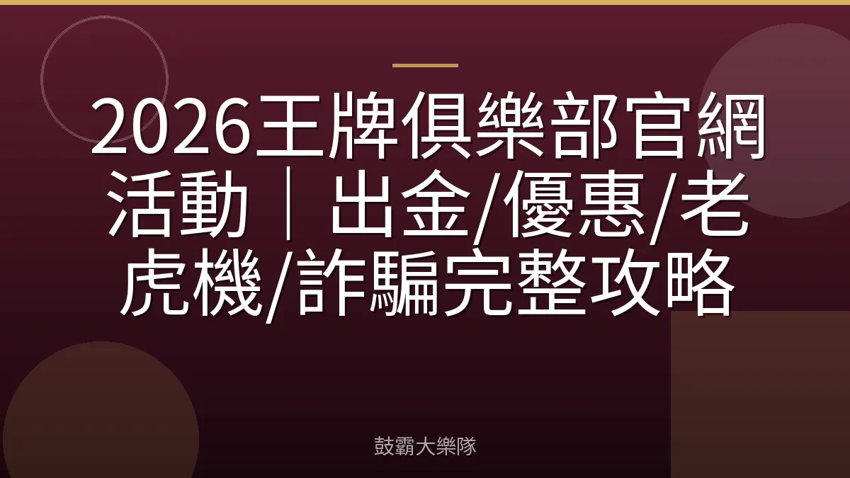 2026王牌俱樂部官網活動｜出金/優惠/老虎機/詐騙完整攻略