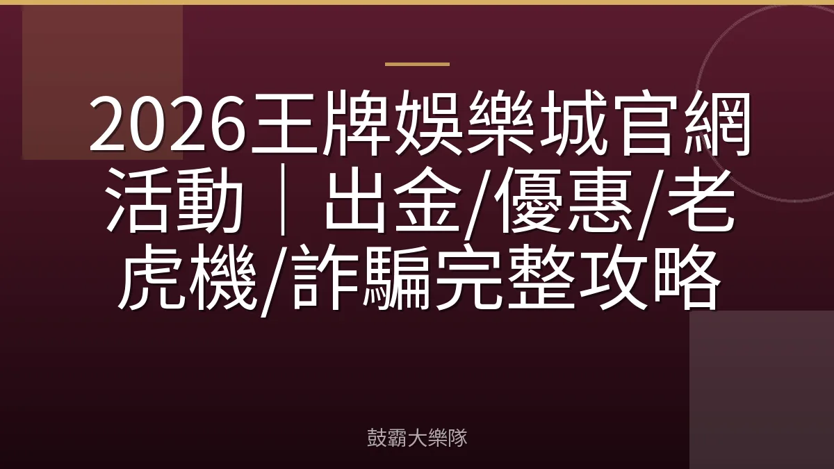 2026王牌娛樂城官網活動｜出金/優惠/老虎機/詐騙完整攻略