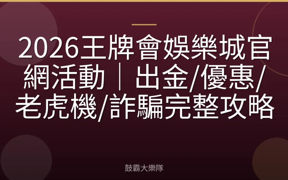 2026王牌會娛樂城官網活動｜出金/優惠/老虎機/詐騙完整攻略