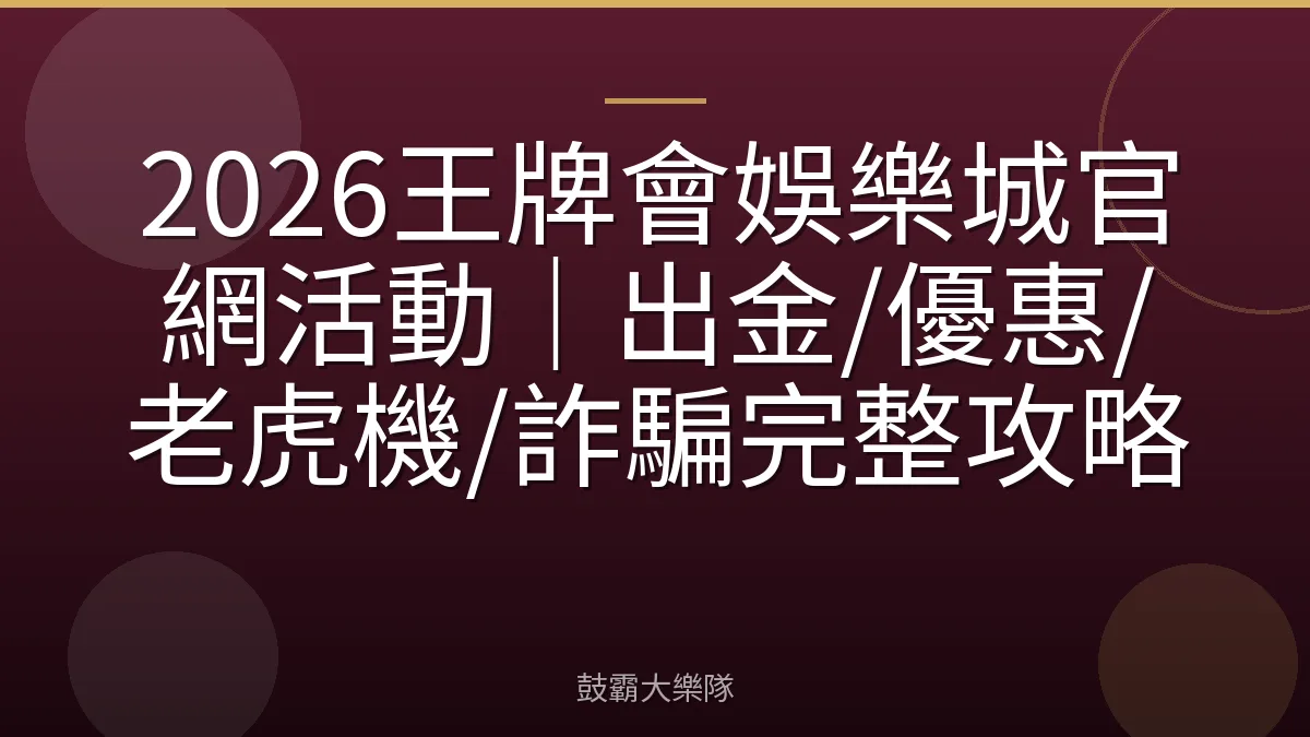 2026王牌會娛樂城官網活動｜出金/優惠/老虎機/詐騙完整攻略