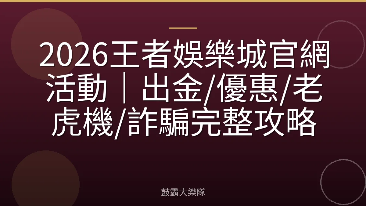 2026王者娛樂城官網活動｜出金/優惠/老虎機/詐騙完整攻略