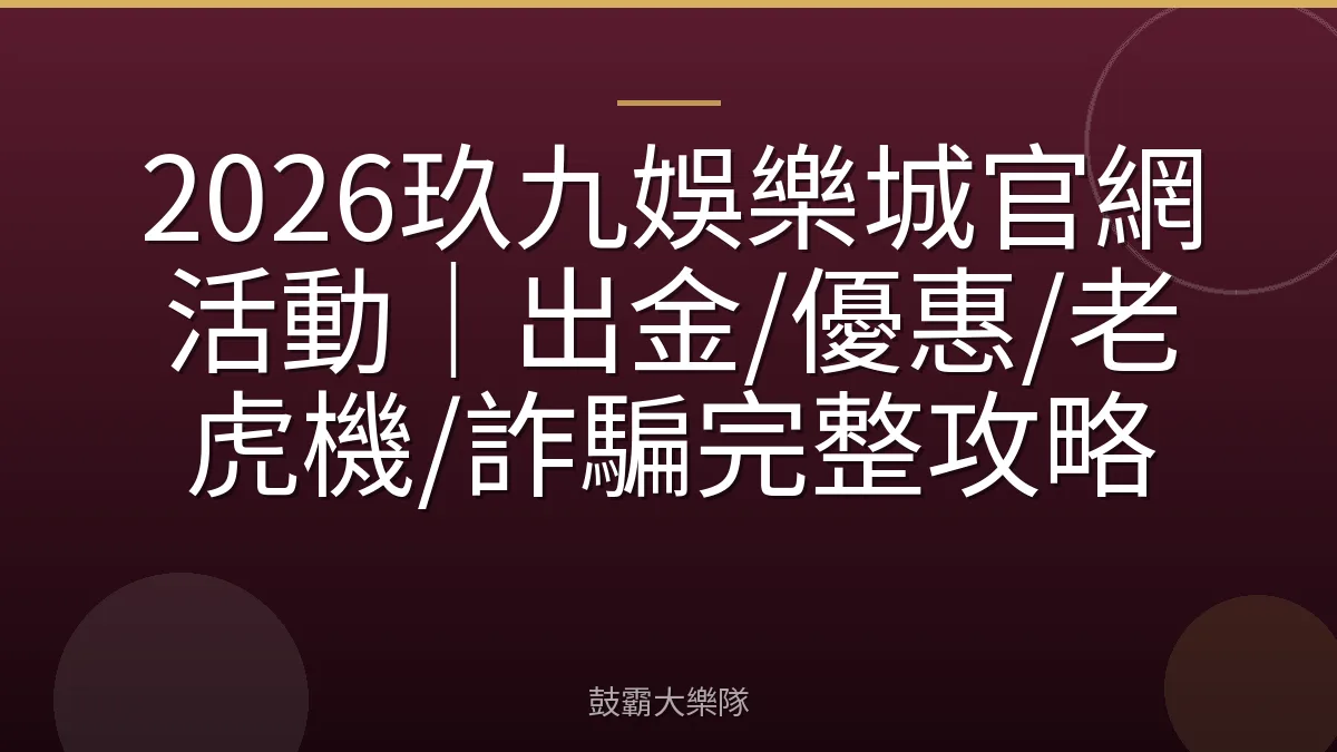 2026玖九娛樂城官網活動｜出金/優惠/老虎機/詐騙完整攻略