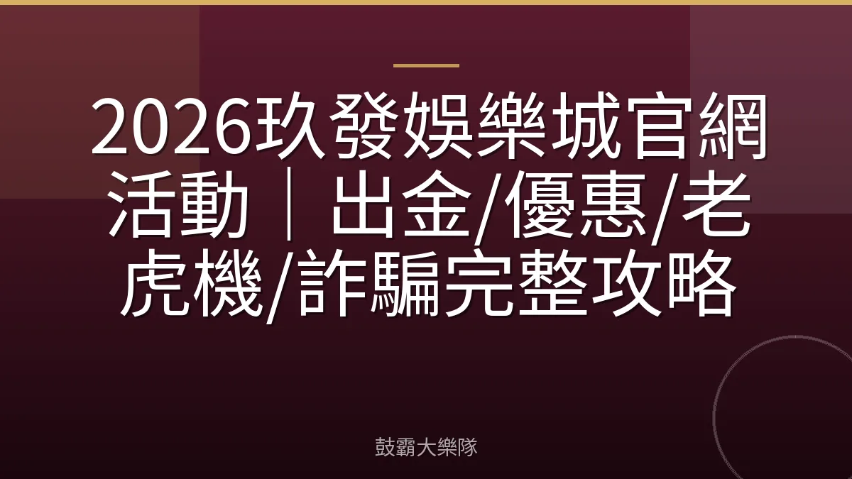 2026玖發娛樂城官網活動｜出金/優惠/老虎機/詐騙完整攻略