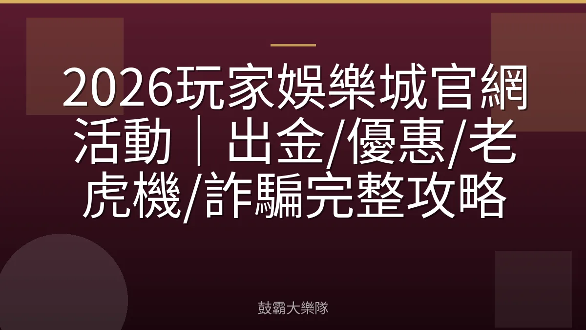 2026玩家娛樂城官網活動|出金/優惠/老虎機/詐騙完整攻略