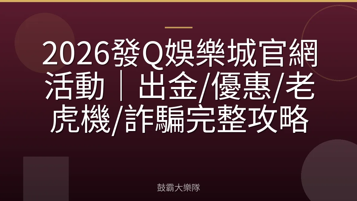 2026發Q娛樂城官網活動｜出金/優惠/老虎機/詐騙完整攻略