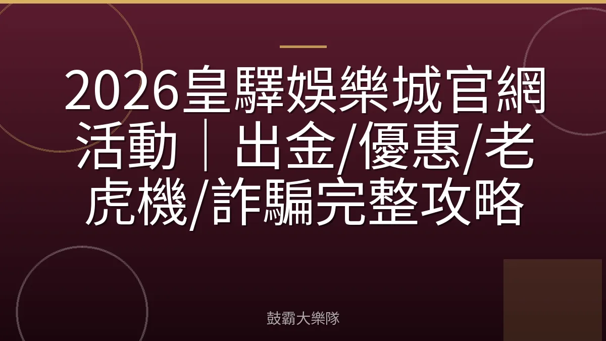 2026皇驛娛樂城官網活動｜出金/優惠/老虎機/詐騙完整攻略
