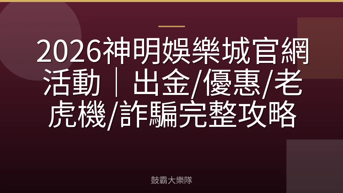 2026神明娛樂城官網活動|出金/優惠/老虎機/詐騙完整攻略