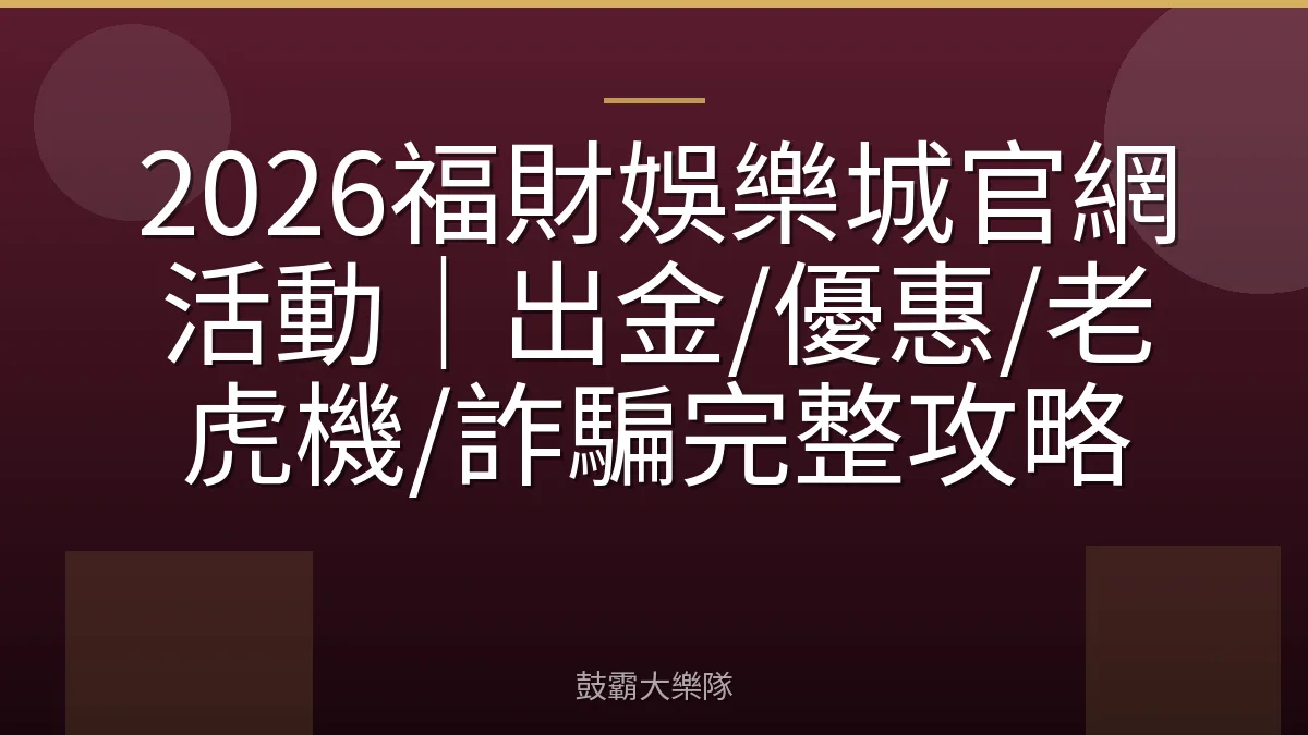 2026福財娛樂城官網活動｜出金/優惠/老虎機/詐騙完整攻略