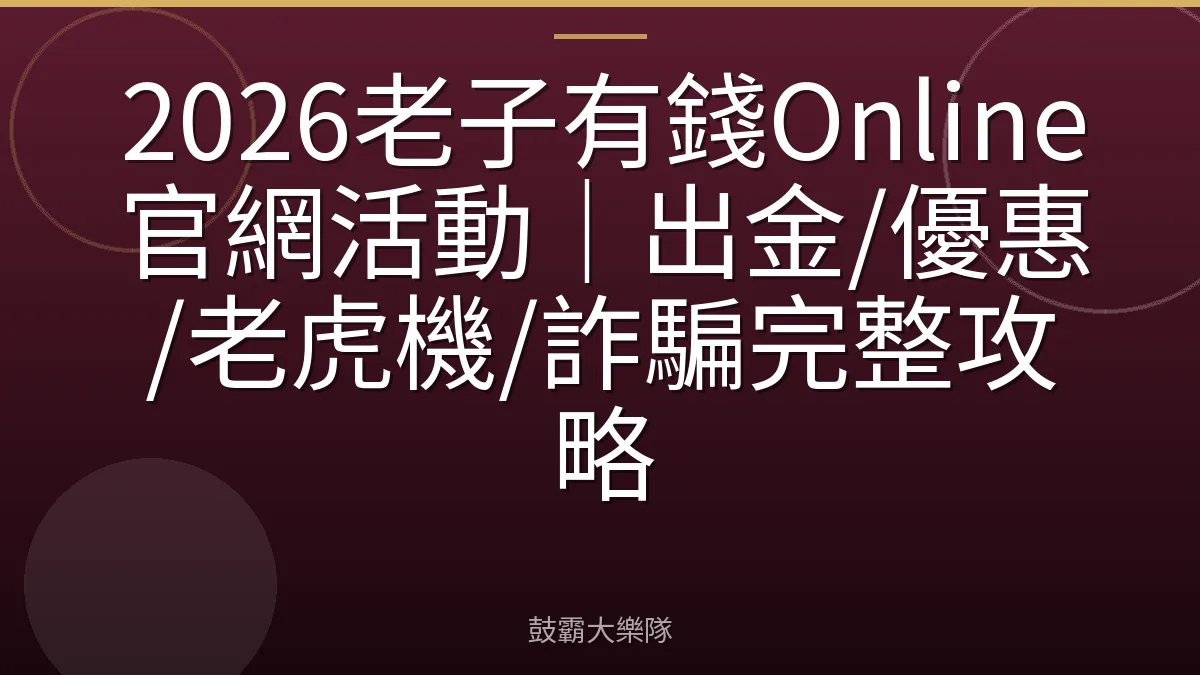 2026老子有錢Online官網活動｜出金/優惠/老虎機/詐騙完整攻略