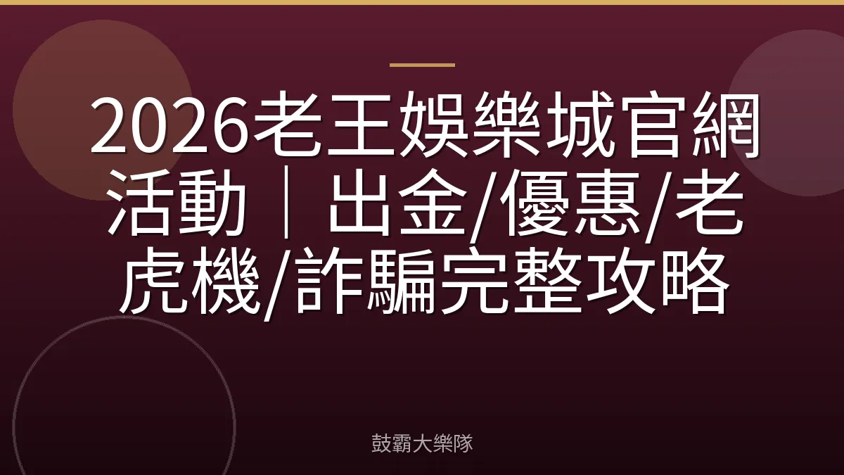 2026老王娛樂城官網活動｜出金/優惠/老虎機/詐騙完整攻略
