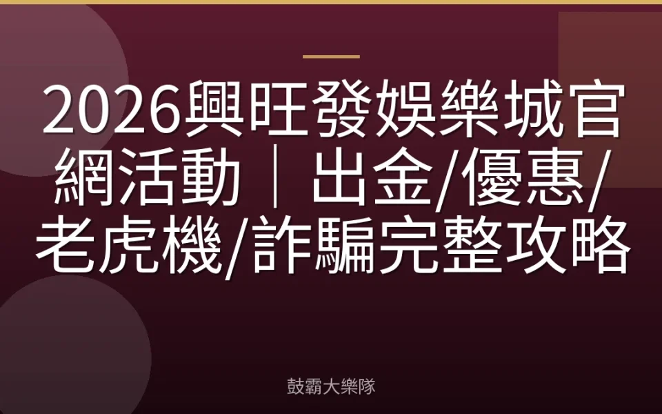 2026興旺發娛樂城官網活動｜出金/優惠/老虎機/詐騙完整攻略