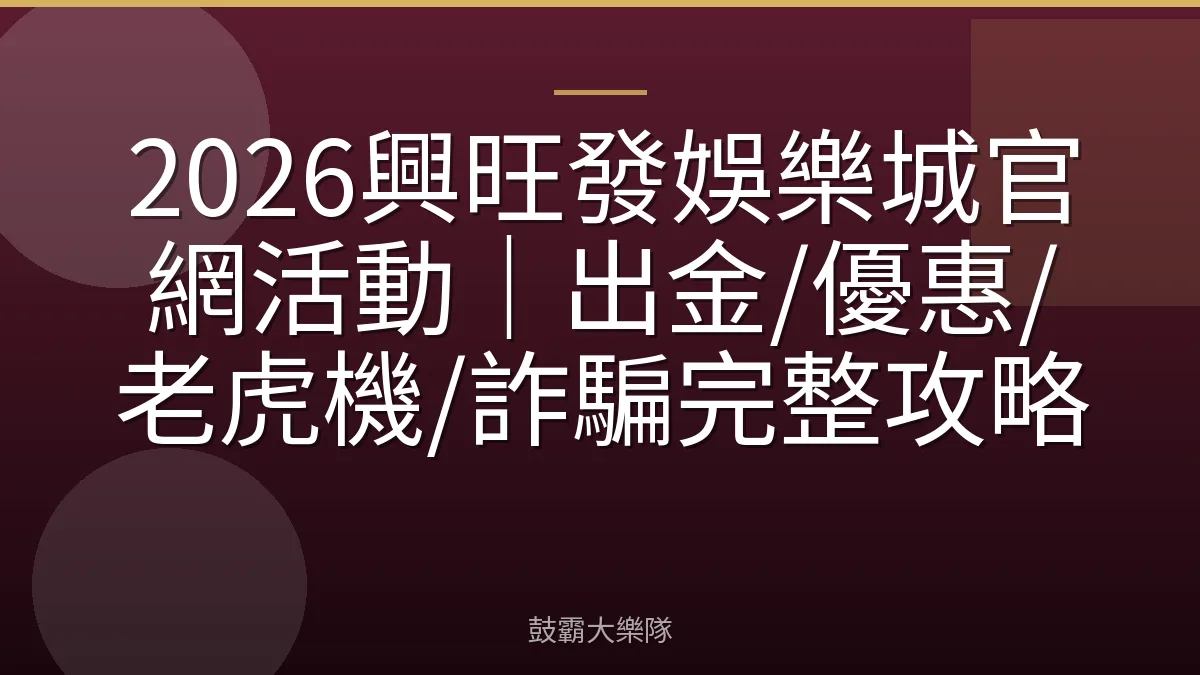 2026興旺發娛樂城官網活動｜出金/優惠/老虎機/詐騙完整攻略