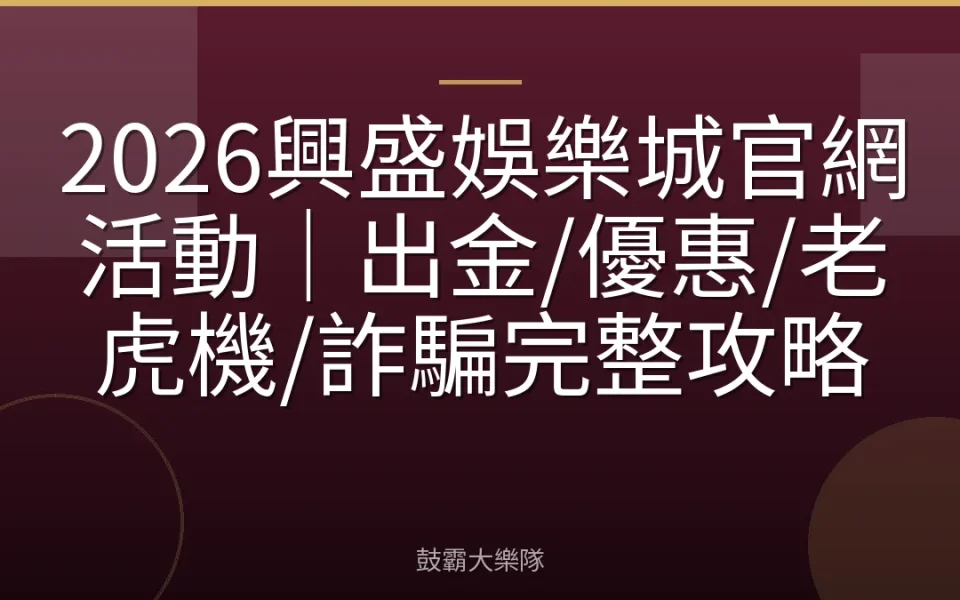 2026興盛娛樂城官網活動｜出金/優惠/老虎機/詐騙完整攻略
