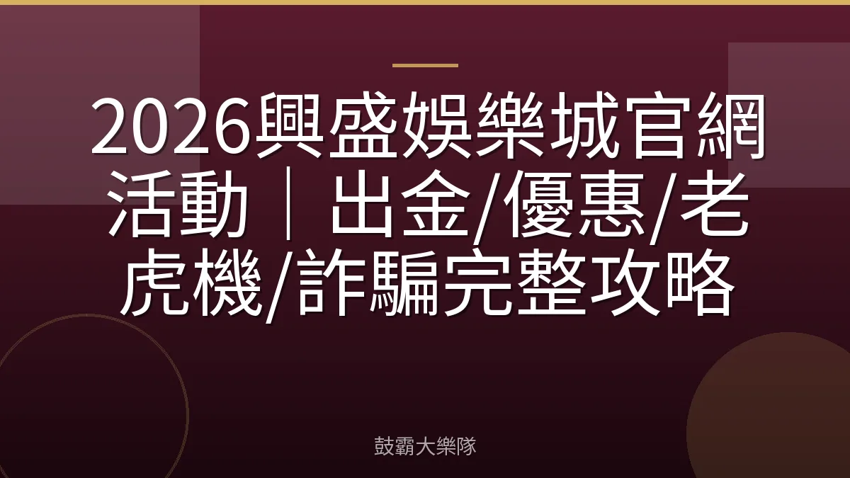 2026興盛娛樂城官網活動|出金/優惠/老虎機/詐騙完整攻略