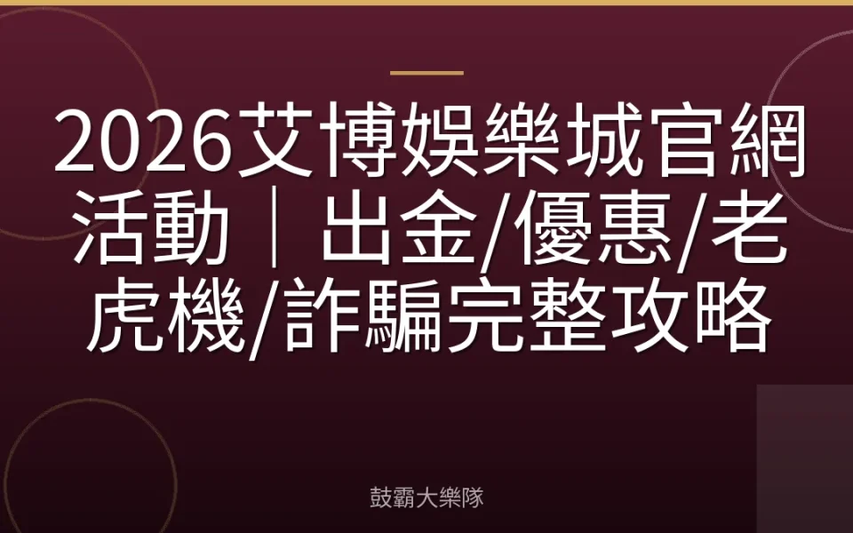 2026艾博娛樂城官網活動｜出金/優惠/老虎機/詐騙完整攻略