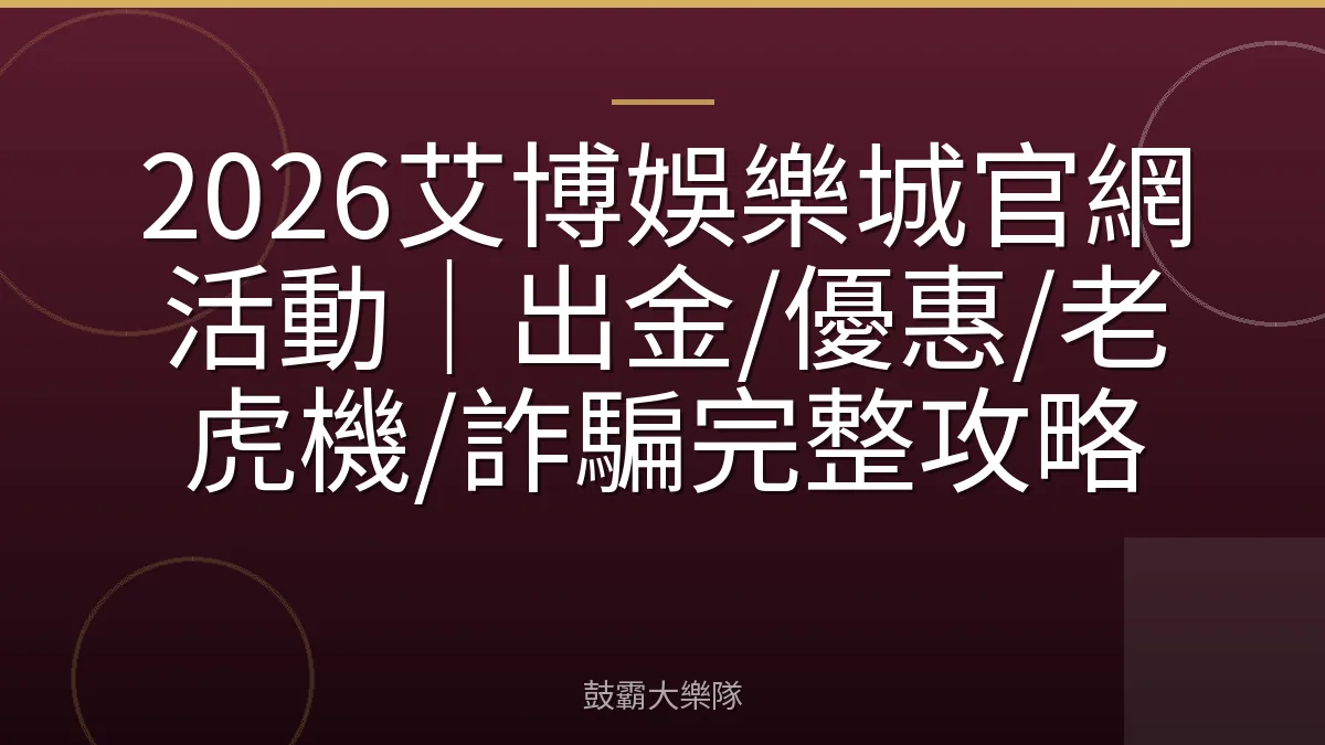 2026艾博娛樂城官網活動|出金/優惠/老虎機/詐騙完整攻略