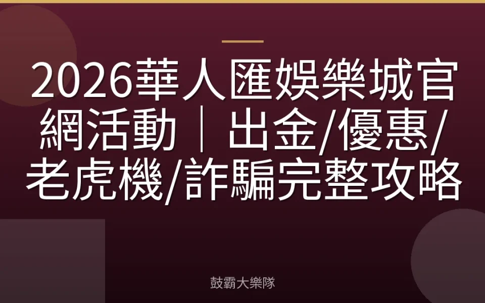 2026華人匯娛樂城官網活動｜出金/優惠/老虎機/詐騙完整攻略