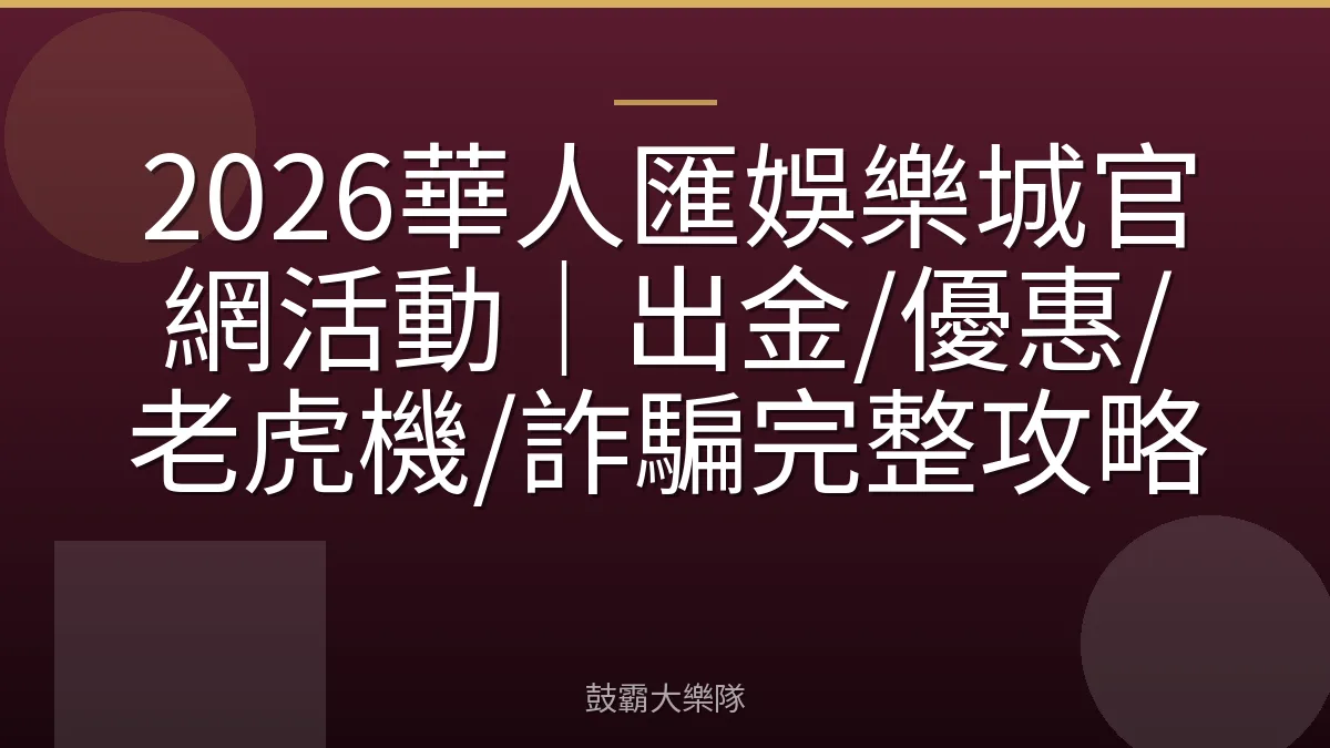 2026華人匯娛樂城官網活動｜出金/優惠/老虎機/詐騙完整攻略