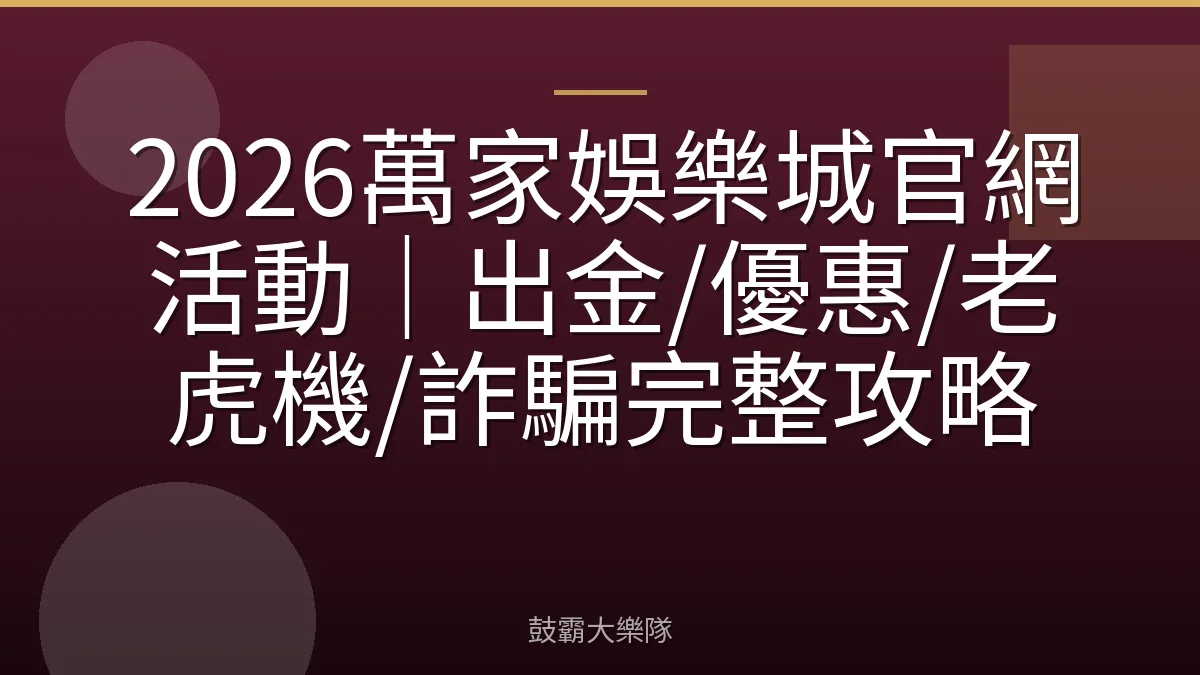 2026萬家娛樂城官網活動｜出金/優惠/老虎機/詐騙完整攻略
