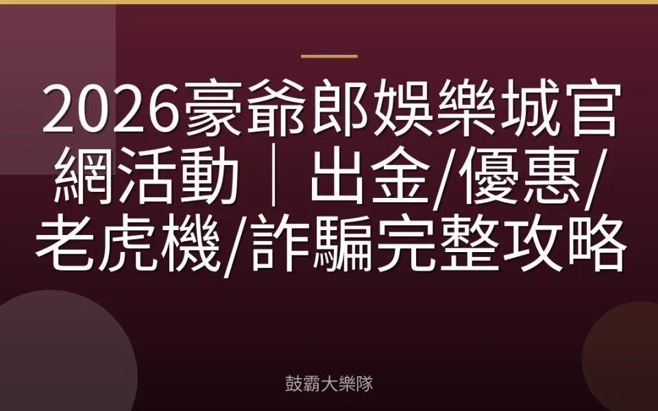 2026豪爺郎娛樂城官網活動｜出金/優惠/老虎機/詐騙完整攻略