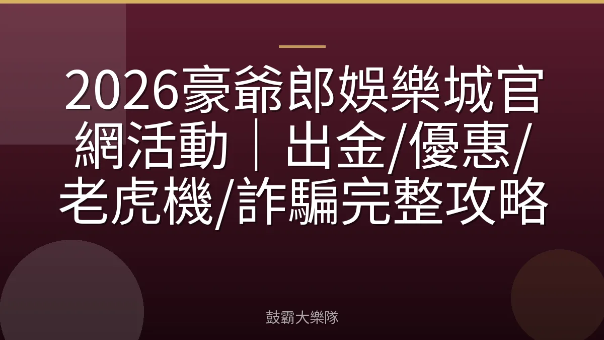 2026豪爺郎娛樂城官網活動｜出金/優惠/老虎機/詐騙完整攻略