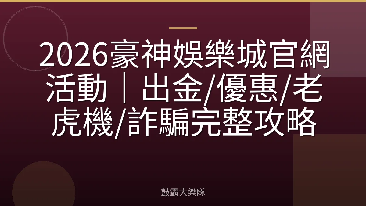 2026豪神娛樂城官網活動｜出金/優惠/老虎機/詐騙完整攻略