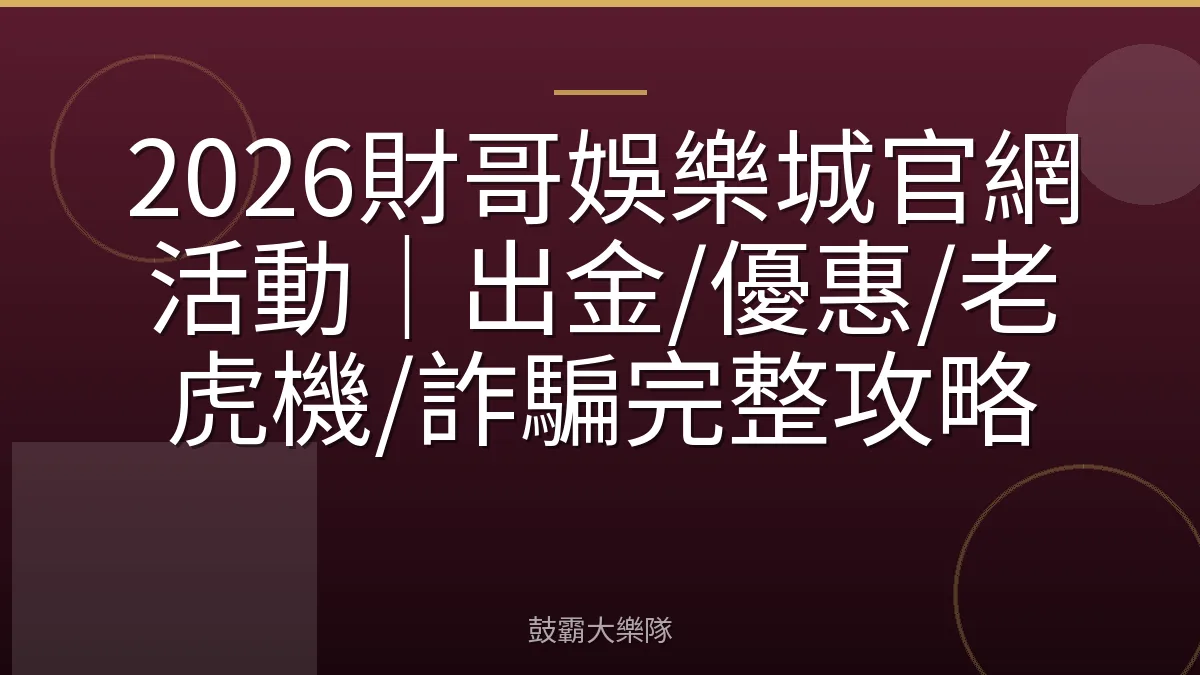 2026財哥娛樂城官網活動｜出金/優惠/老虎機/詐騙完整攻略
