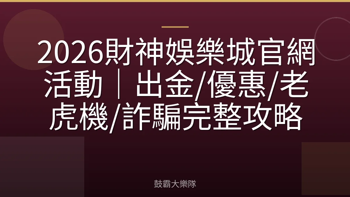 2026財神娛樂城官網活動｜出金/優惠/老虎機/詐騙完整攻略