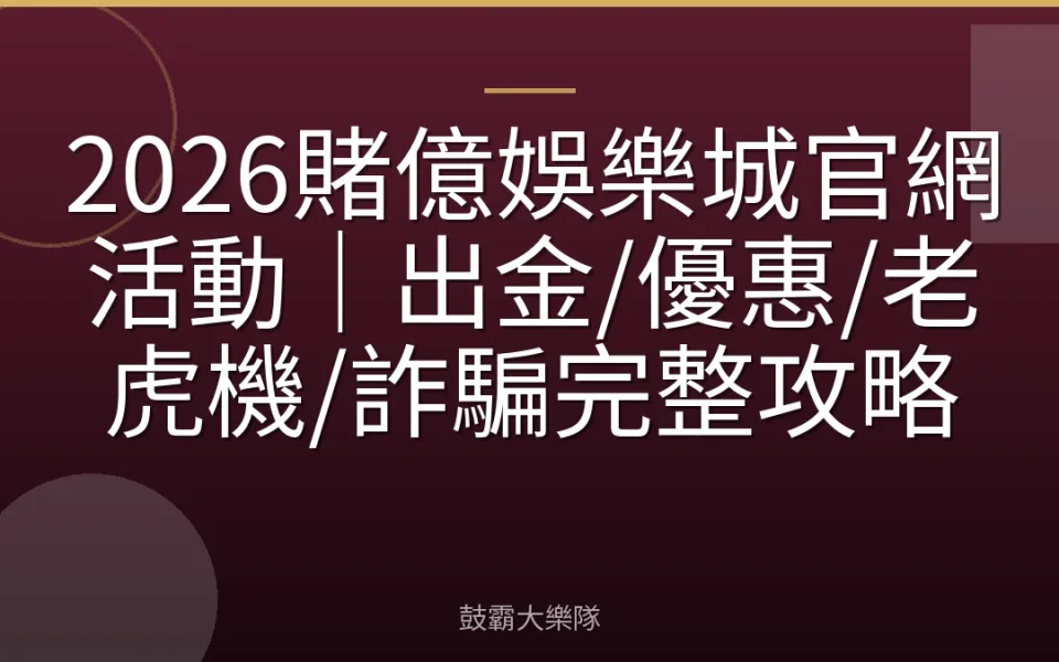 2026賭億娛樂城官網活動｜出金/優惠/老虎機/詐騙完整攻略