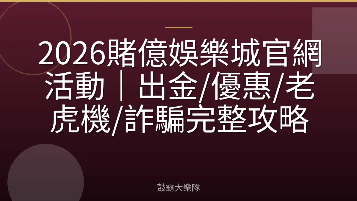 2026賭億娛樂城官網活動｜出金/優惠/老虎機/詐騙完整攻略