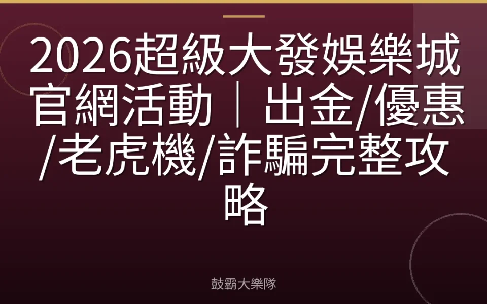 2026超級大發娛樂城官網活動｜出金/優惠/老虎機/詐騙完整攻略