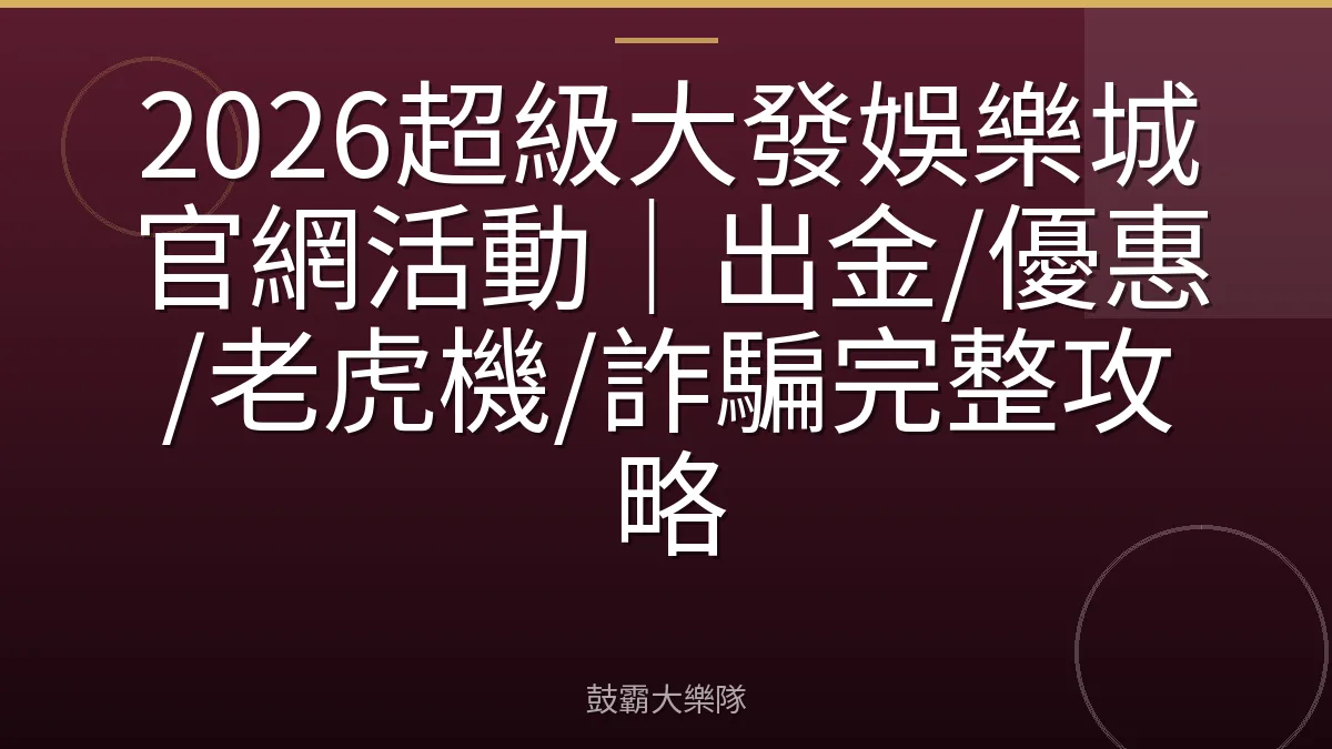 2026超級大發娛樂城官網活動｜出金/優惠/老虎機/詐騙完整攻略