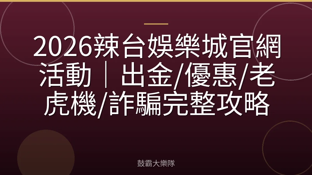 2026辣台娛樂城官網活動|出金/優惠/老虎機/詐騙完整攻略