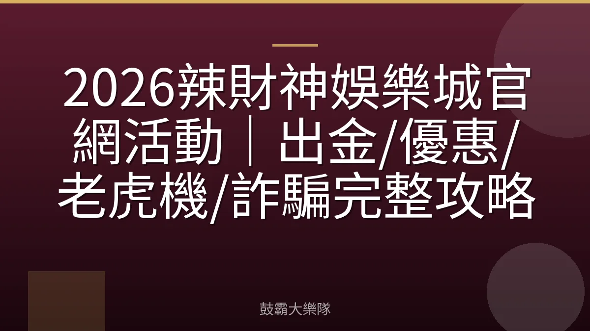 2026辣財神娛樂城官網活動｜出金/優惠/老虎機/詐騙完整攻略
