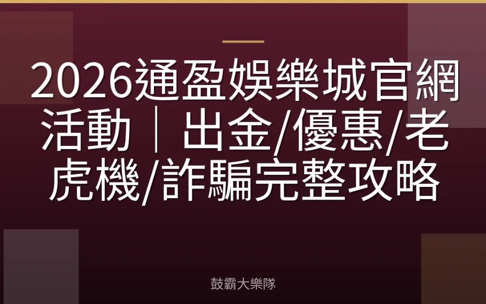 2026通盈娛樂城官網活動｜出金/優惠/老虎機/詐騙完整攻略