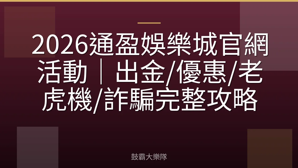 2026通盈娛樂城官網活動|出金/優惠/老虎機/詐騙完整攻略