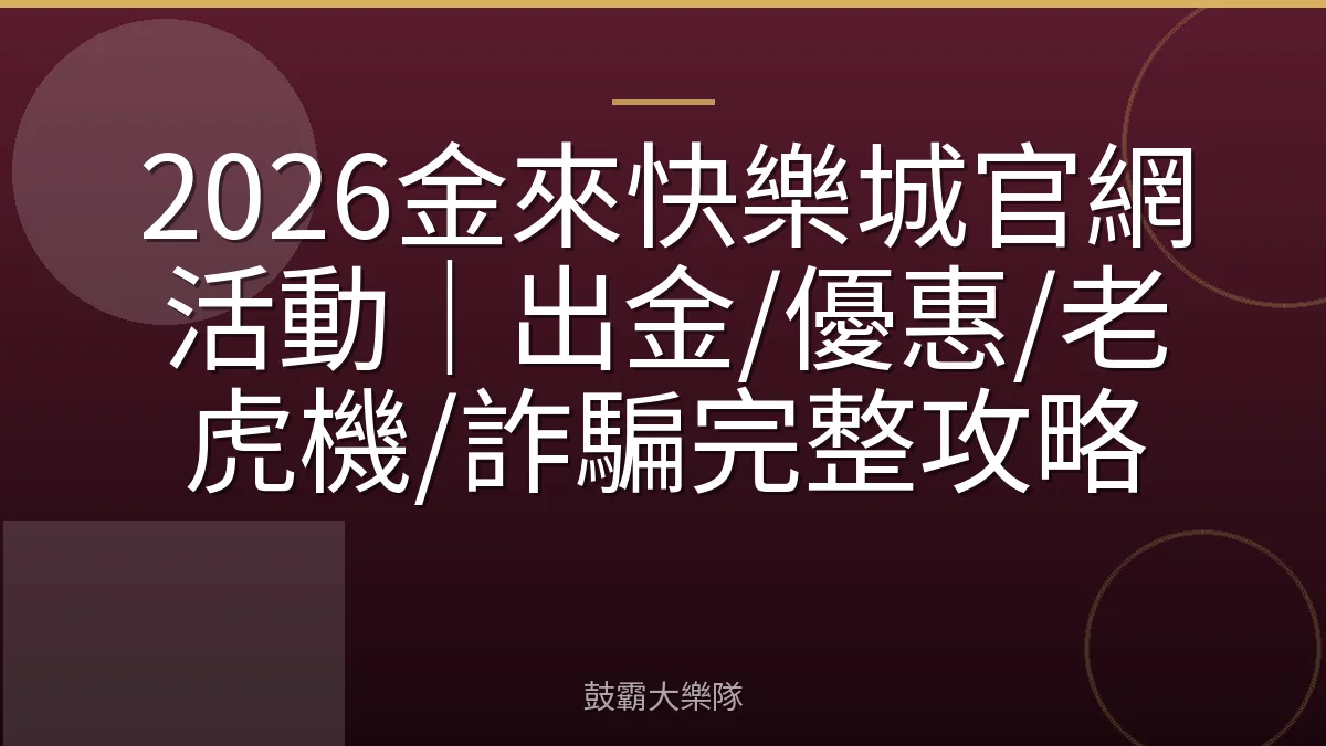 2026金來快樂城官網活動｜出金/優惠/老虎機/詐騙完整攻略