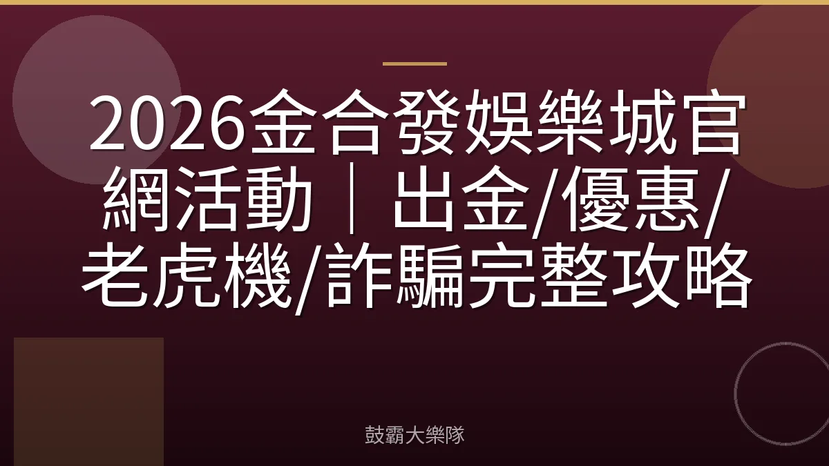 2026金合發娛樂城官網活動｜出金/優惠/老虎機/詐騙完整攻略