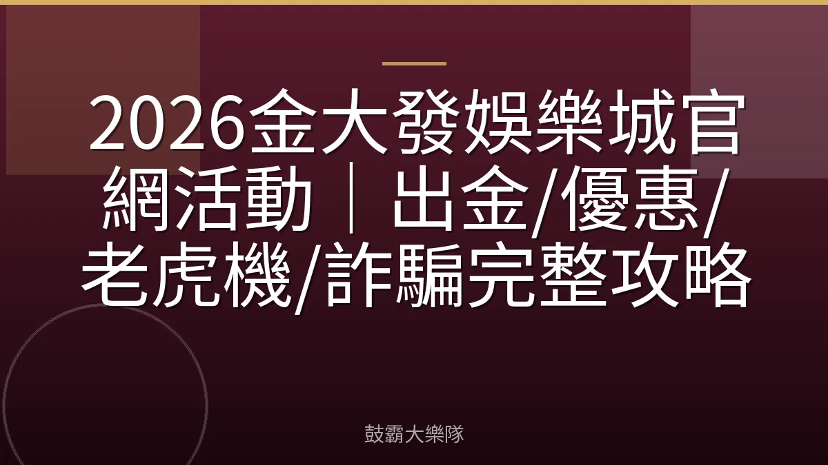 2026金大發娛樂城官網活動｜出金/優惠/老虎機/詐騙完整攻略