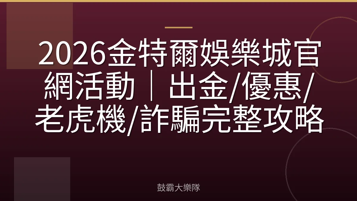 2026金特爾娛樂城官網活動|出金/優惠/老虎機/詐騙完整攻略